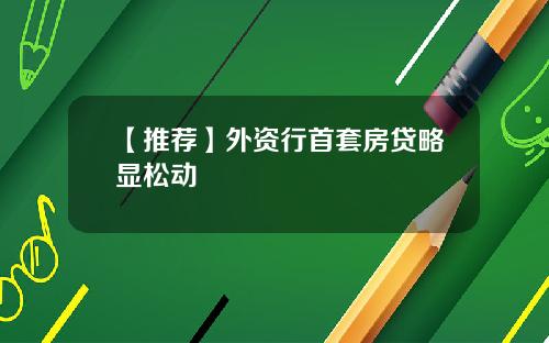 【推荐】外资行首套房贷略显松动
