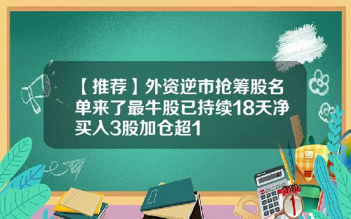 【推荐】外资逆市抢筹股名单来了最牛股已持续18天净买入3股加仓超1