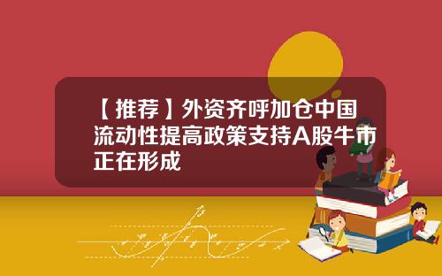 【推荐】外资齐呼加仓中国流动性提高政策支持A股牛市正在形成
