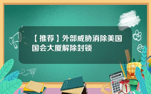 【推荐】外部威胁消除美国国会大厦解除封锁