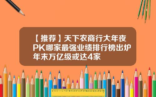 【推荐】天下农商行大年夜PK哪家最强业绩排行榜出炉年末万亿级或达4家