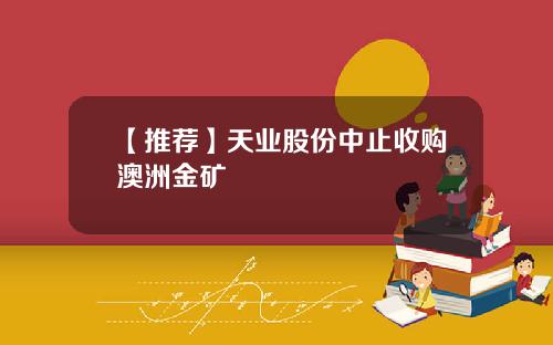 【推荐】天业股份中止收购澳洲金矿