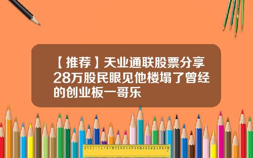 【推荐】天业通联股票分享28万股民眼见他楼塌了曾经的创业板一哥乐