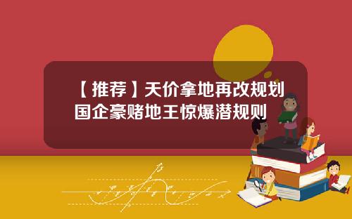 【推荐】天价拿地再改规划国企豪赌地王惊爆潜规则