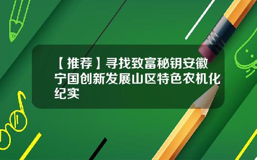 【推荐】寻找致富秘钥安徽宁国创新发展山区特色农机化纪实