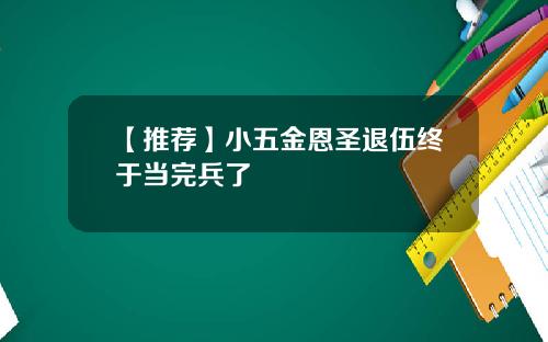 【推荐】小五金恩圣退伍终于当完兵了