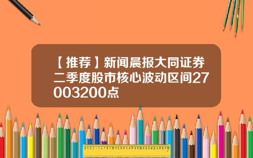 【推荐】新闻晨报大同证券二季度股市核心波动区间27003200点