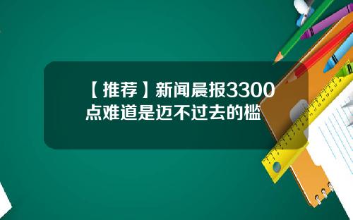 【推荐】新闻晨报3300点难道是迈不过去的槛