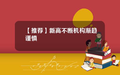 【推荐】新高不断机构渐趋谨慎