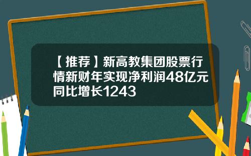 【推荐】新高教集团股票行情新财年实现净利润48亿元同比增长1243