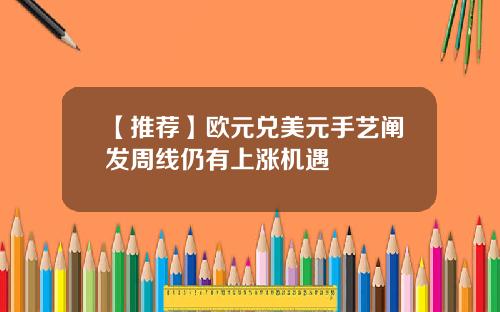 【推荐】欧元兑美元手艺阐发周线仍有上涨机遇