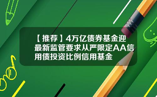 【推荐】4万亿债券基金迎最新监管要求从严限定AA信用债投资比例信用基金