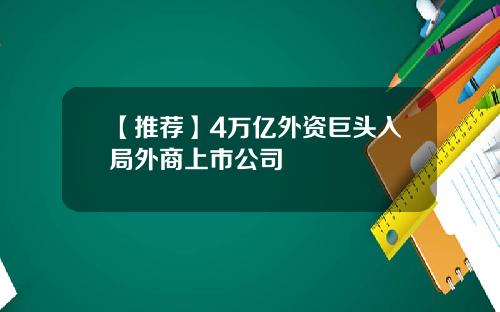 【推荐】4万亿外资巨头入局外商上市公司