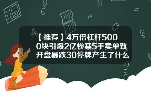 【推荐】4万倍杠杆5000块引爆2亿惨案5手卖单致开盘暴跌30停牌产生了什么