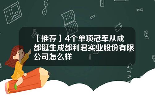 【推荐】4个单项冠军从成都诞生成都利君实业股份有限公司怎么样