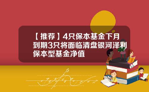 【推荐】4只保本基金下月到期3只将面临清盘银河泽利保本型基金净值