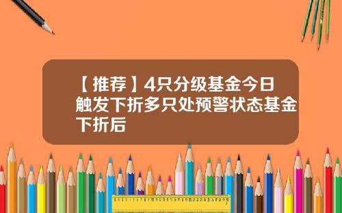 【推荐】4只分级基金今日触发下折多只处预警状态基金下折后