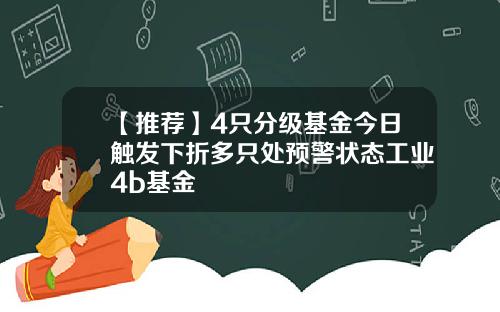 【推荐】4只分级基金今日触发下折多只处预警状态工业4b基金