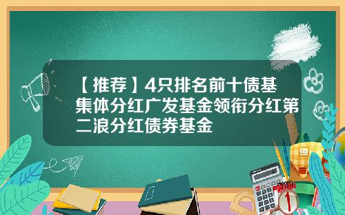 【推荐】4只排名前十债基集体分红广发基金领衔分红第二浪分红债券基金