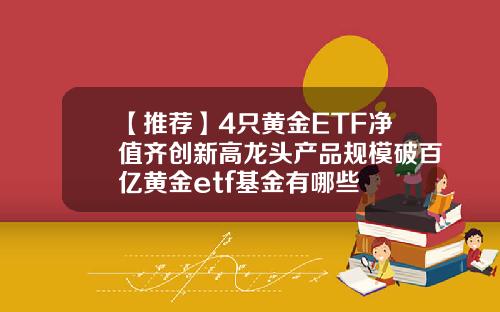 【推荐】4只黄金ETF净值齐创新高龙头产品规模破百亿黄金etf基金有哪些