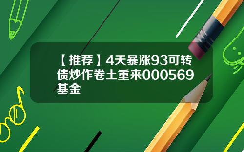 【推荐】4天暴涨93可转债炒作卷土重来000569基金