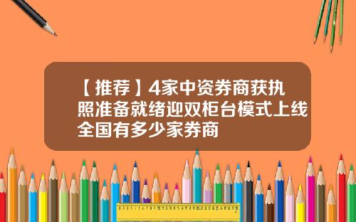 【推荐】4家中资券商获执照准备就绪迎双柜台模式上线全国有多少家券商