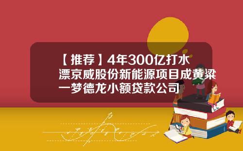 【推荐】4年300亿打水漂京威股份新能源项目成黄粱一梦德龙小额贷款公司