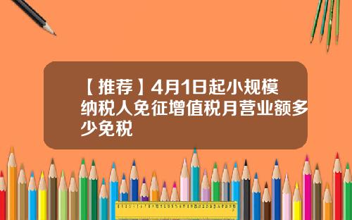 【推荐】4月1日起小规模纳税人免征增值税月营业额多少免税