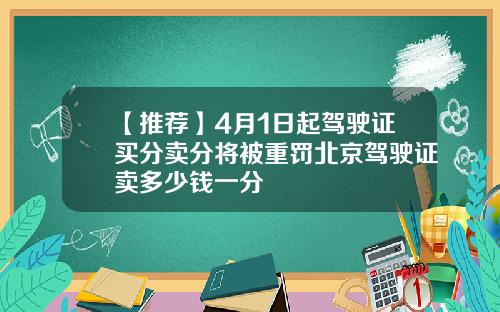 【推荐】4月1日起驾驶证买分卖分将被重罚北京驾驶证卖多少钱一分