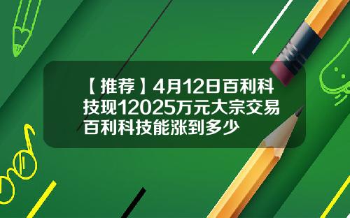 【推荐】4月12日百利科技现12025万元大宗交易百利科技能涨到多少