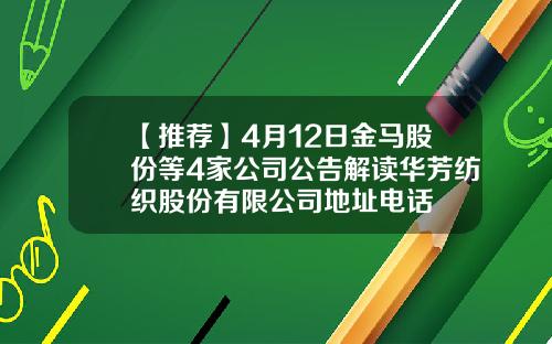 【推荐】4月12日金马股份等4家公司公告解读华芳纺织股份有限公司地址电话