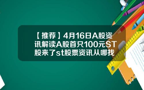 【推荐】4月16日A股资讯解读A股首只100元ST股来了st股票资讯从哪找