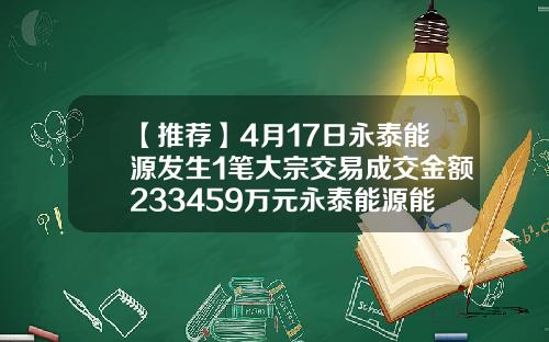 【推荐】4月17日永泰能源发生1笔大宗交易成交金额233459万元永泰能源能涨到多少