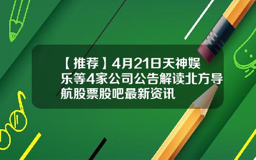 【推荐】4月21日天神娱乐等4家公司公告解读北方导航股票股吧最新资讯