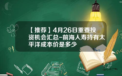 【推荐】4月26日重要投资机会汇总-前海人寿持有太平洋成本价是多少