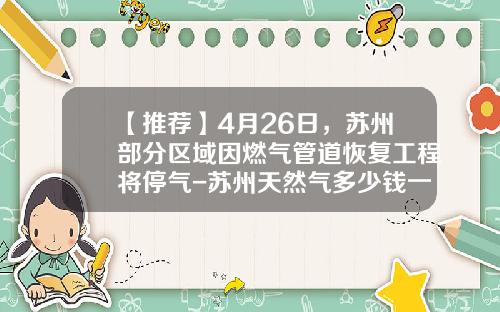 【推荐】4月26日，苏州部分区域因燃气管道恢复工程将停气-苏州天然气多少钱一立方米