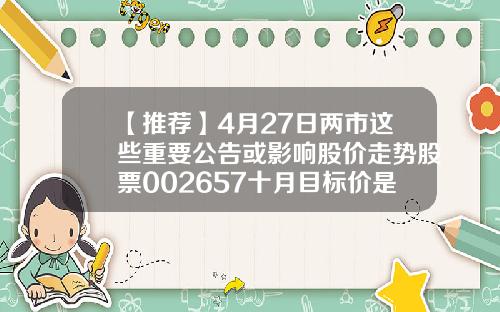 【推荐】4月27日两市这些重要公告或影响股价走势股票002657十月目标价是多少