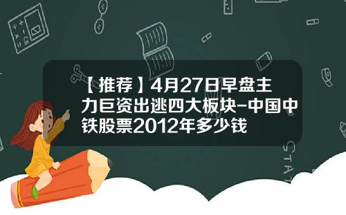 【推荐】4月27日早盘主力巨资出逃四大板块-中国中铁股票2012年多少钱