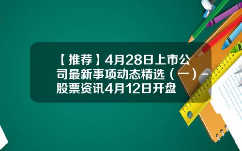 【推荐】4月28日上市公司最新事项动态精选（一）-股票资讯4月12日开盘