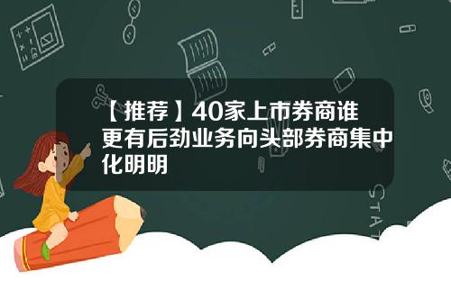 【推荐】40家上市券商谁更有后劲业务向头部券商集中化明明