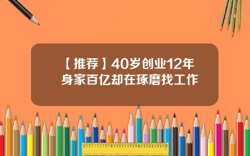 【推荐】40岁创业12年身家百亿却在琢磨找工作