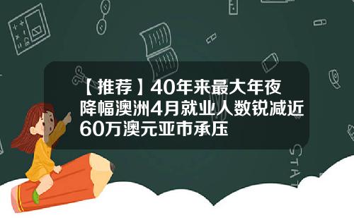 【推荐】40年来最大年夜降幅澳洲4月就业人数锐减近60万澳元亚市承压
