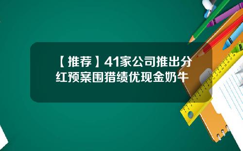 【推荐】41家公司推出分红预案围猎绩优现金奶牛