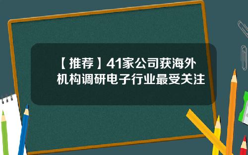 【推荐】41家公司获海外机构调研电子行业最受关注