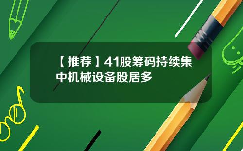 【推荐】41股筹码持续集中机械设备股居多