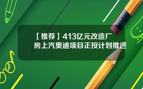 【推荐】413亿元改造厂房上汽奥迪项目正按计划推进