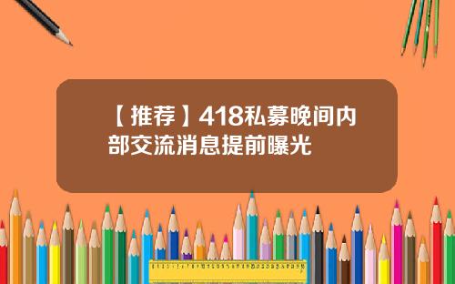 【推荐】418私募晚间内部交流消息提前曝光