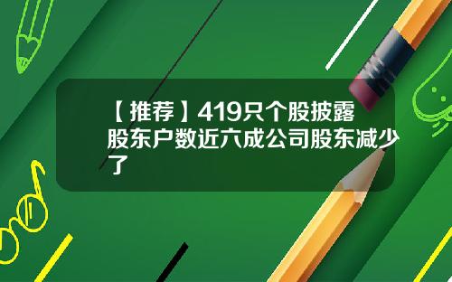 【推荐】419只个股披露股东户数近六成公司股东减少了
