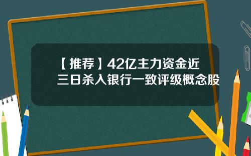 【推荐】42亿主力资金近三日杀入银行一致评级概念股