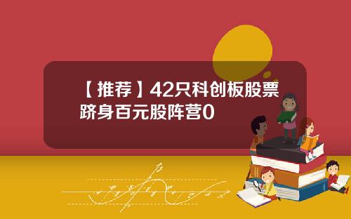 【推荐】42只科创板股票跻身百元股阵营0